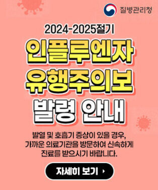 질병관리청 2024-2025절기 인플루엔자 유행주의보 발령 안내 발열 및 호흡기 증상이 있을 경우, 가까운 의료기관을 방문하여 신속하게 진료를 받으시기 바랍니다. 자세히 보기