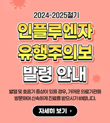 2024-2025절기 인플루엔자 유행주의보 발령 안내 발열 및 호흡기 증상이 있을 경우, 가까운 의료기관을 방문하여 신속하게 진료를 받으시기 바랍니다. 자세히 보기