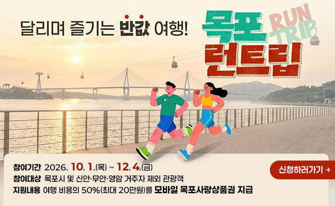 달리며 즐기는 반값여행, 목포 런트립 참여기간 : 2026. 10. 1.(목) ~ 12. 4.(금) 참여대상 : 목포시 및 신안‧무안‧영안 거주자 제외 관광객 지원내용 : 여행 비용의 50%(최대 20만원)을 모바일 목포사랑상품권 지급
