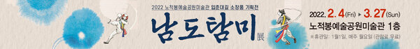 남도탐미展 2022 노적봉예술공원미술관 입춘대길 소장품 기획전 2022. 2. 4.(fri) 3.27(sun) 노적봉예술공원미술관 1층 ※휴관일 : 1월1일, 매주 월요일 관람료 무료