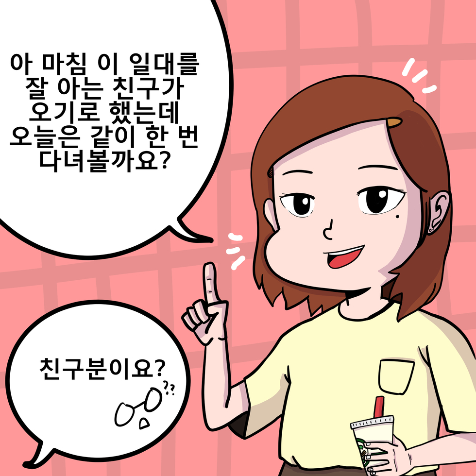 아 마침 이 일대를 잘 아는 친구가 놀러 오기로 했는데 그럼 오늘 같이 한번 돌아볼까요?친구분이요? 